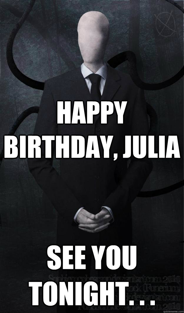 Happy birthday, Julia see you tonight. . .  Slenderman