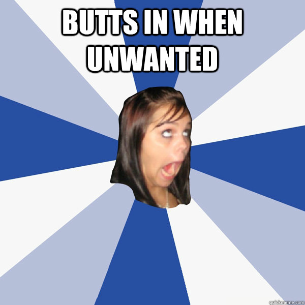 butts in when unwanted   Annoying Facebook Girl