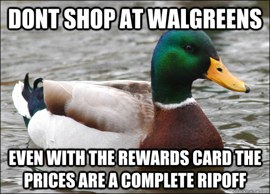 Dont shop at walgreens even with the rewards card the prices are a complete ripoff  Actual Advice Mallard