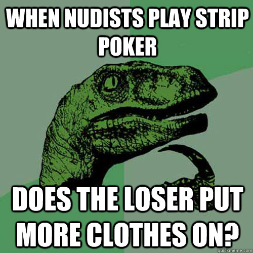 When nudists play strip poker does the loser put more clothes on? - When nudists play strip poker does the loser put more clothes on?  Philosoraptor