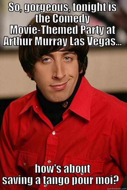SO, GORGEOUS, TONIGHT IS THE COMEDY MOVIE-THEMED PARTY AT ARTHUR MURRAY LAS VEGAS... HOW'S ABOUT SAVING A TANGO POUR MOI?   Pickup Line Scientist