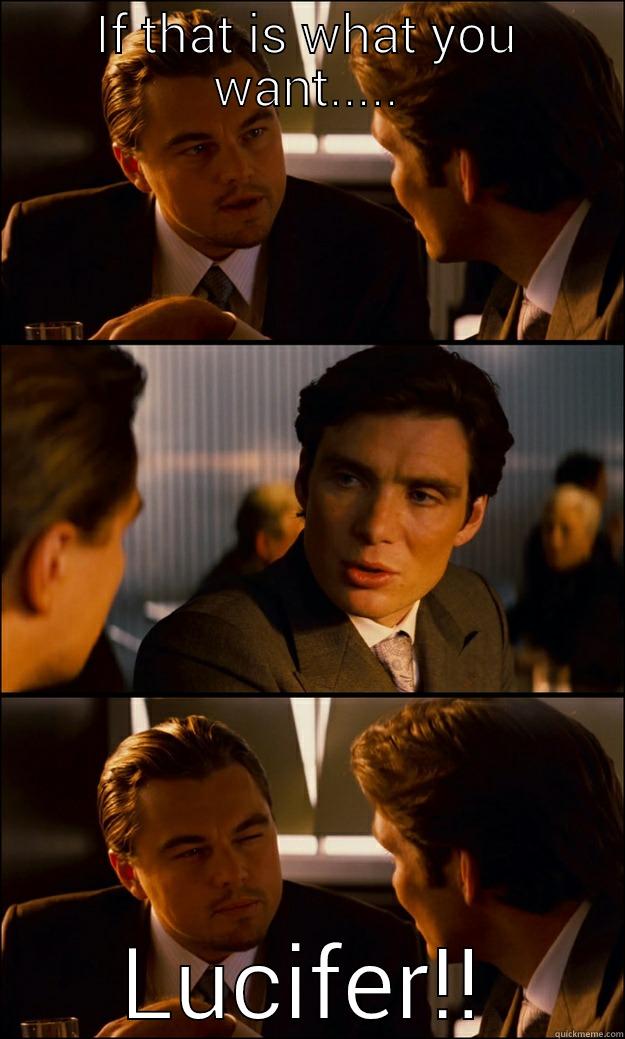 IF THAT IS WHAT YOU WANT..... LUCIFER!! Inception
