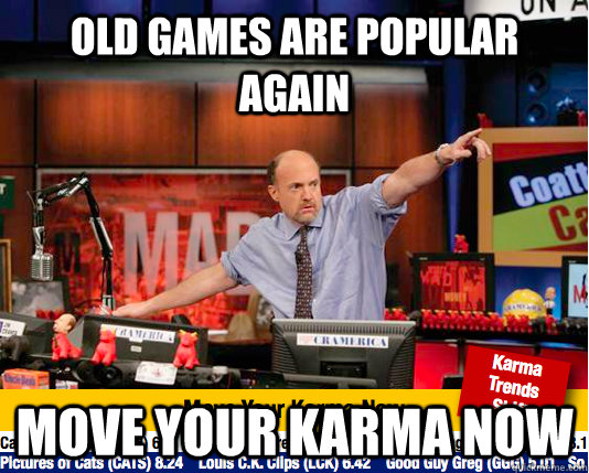 Old games are popular again Move your karma now  move your karma now