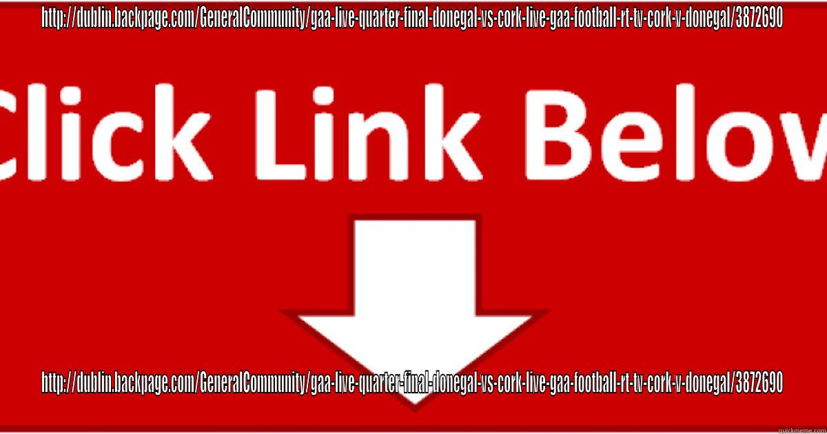 HTTP://DUBLIN.BACKPAGE.COM/GENERALCOMMUNITY/GAA-LIVE-QUARTER-FINAL-DONEGAL-VS-CORK-LIVE-GAA-FOOTBALL-RT-TV-CORK-V-DONEGAL/3872690 HTTP://DUBLIN.BACKPAGE.COM/GENERALCOMMUNITY/GAA-LIVE-QUARTER-FINAL-DONEGAL-VS-CORK-LIVE-GAA-FOOTBALL-RT-TV-CORK-V-DONEGAL/3872690 Misc