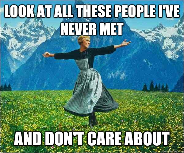 look at all these people I've never met And don't care about  Sound of Music