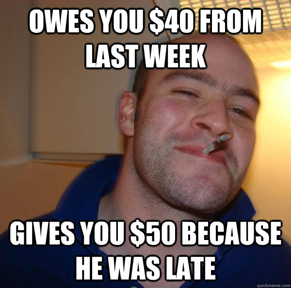 owes you $40 from last week gives you $50 because he was late - owes you $40 from last week gives you $50 because he was late  Misc