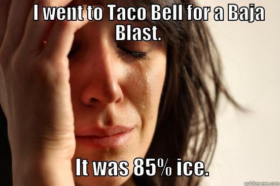       I WENT TO TACO BELL FOR A BAJA BLAST.                     IT WAS 85% ICE.                  First World Problems