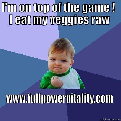 I'M ON TOP OF THE GAME !  I EAT MY VEGGIES RAW WWW.FULLPOWERVITALITY.COM Success Kid
