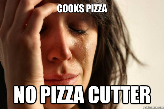 cooks Pizza no pizza cutter  First World Problems