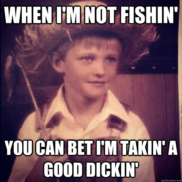 When I'm not fishin' You can bet I'm takin' a good dickin'  Gay Redneck Boy
