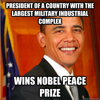 President of a country with the largest military industrial complex wins nobel peace prize  - President of a country with the largest military industrial complex wins nobel peace prize   the obama war machine