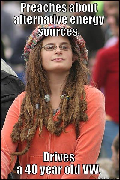 PREACHES ABOUT ALTERNATIVE ENERGY SOURCES. DRIVES A 40 YEAR OLD VW. College Liberal