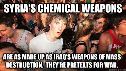 syria's chemical weapons are as made up as iraq's weapons of mass destruction.  They're pretexts for war.  Sudden Clarity Clarence