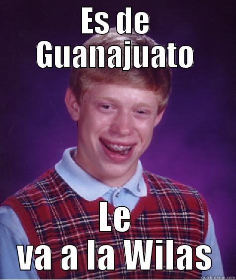 ES DE GUANAJUATO LE VA A LA WILAS Bad Luck Brian