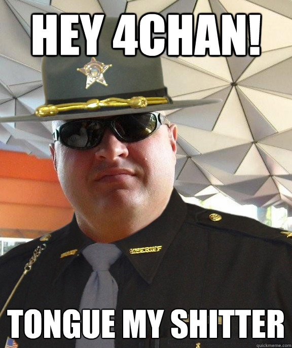 Hey 4chan! Tongue My Shitter - Hey 4chan! Tongue My Shitter  Scumbag sheriff