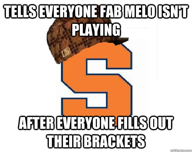 tells everyone fab melo isn't playing after everyone fills out their brackets - tells everyone fab melo isn't playing after everyone fills out their brackets  scumbag syracuse