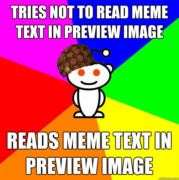 tries not to read meme text in preview image reads meme text in preview image  Scumbag Redditor