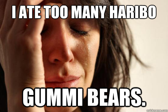 I ate too many Haribo gummi bears.   First World Problems