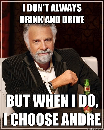 I Don't always 
drink and drive But when I do, I Choose Andre  The Most Interesting Man In The World