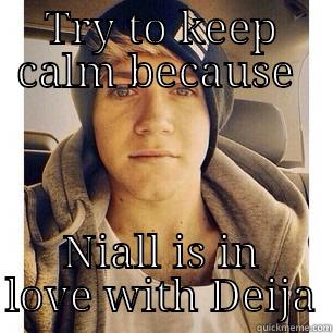 TRY TO KEEP CALM BECAUSE  NIALL IS IN LOVE WITH DEIJA Misc