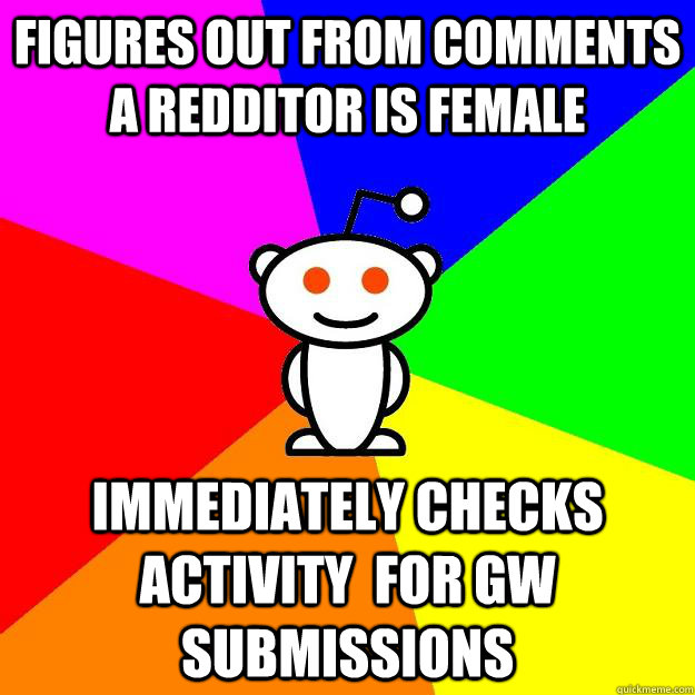 figures out from comments a redditor is female immediately checks activity  for GW submissions  Reddit Alien