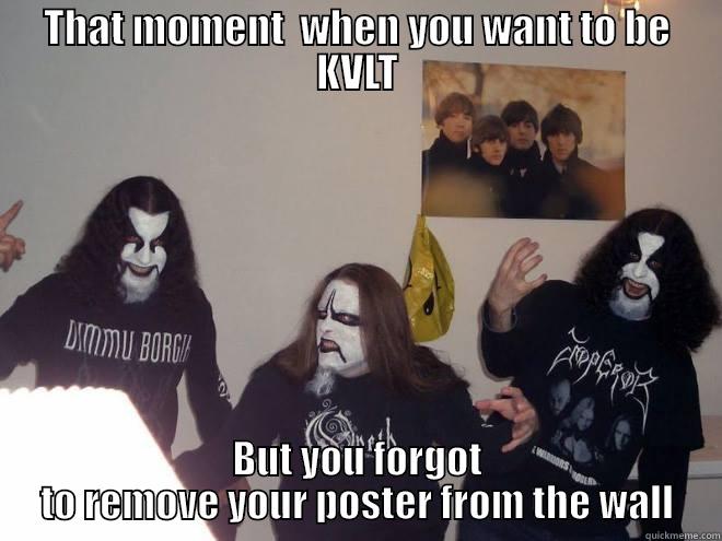 THAT MOMENT  WHEN YOU WANT TO BE KVLT BUT YOU FORGOT TO REMOVE YOUR POSTER FROM THE WALL Misc