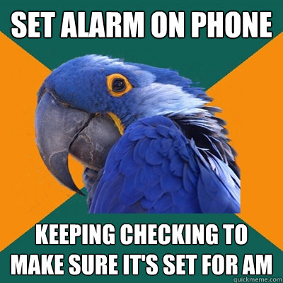 Set alarm on phone Keeping checking to make sure it's set for am  Paranoid Parrot