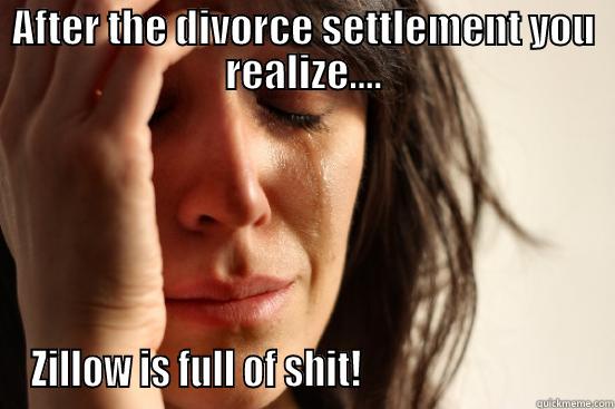AFTER THE DIVORCE SETTLEMENT YOU REALIZE.... ZILLOW IS FULL OF SHIT!                              First World Problems