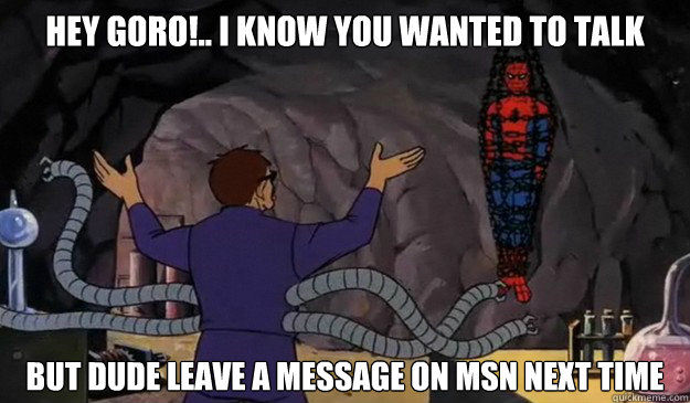 Hey Goro!.. i know you wanted to talk But dude Leave a Message on msn next time - Hey Goro!.. i know you wanted to talk But dude Leave a Message on msn next time  Hentai spiderman