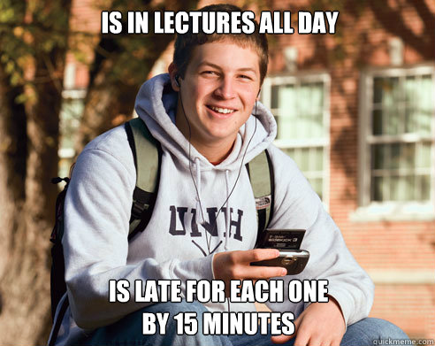  is In Lectures all day is late for each one
by 15 minutes  College Freshman