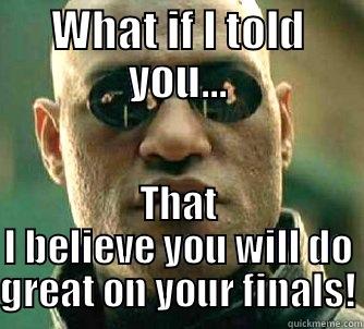 WHAT IF I TOLD YOU... THAT I BELIEVE YOU WILL DO GREAT ON YOUR FINALS! Matrix Morpheus