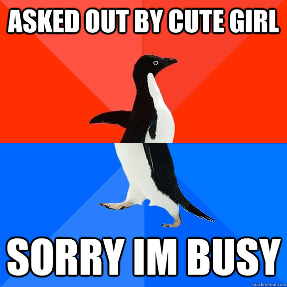 Asked out by cute girl sorry im busy  Socially Awesome Awkward Penguin
