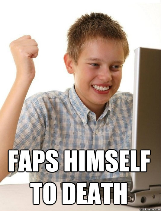  faps himself to death  First Day on the Internet Kid
