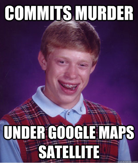commits murder under google maps satellite  Bad Luck Brian