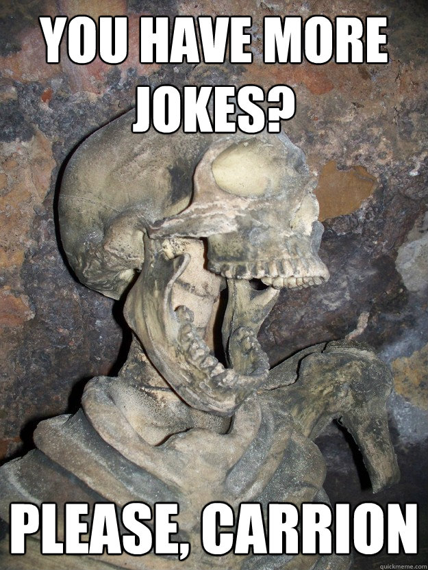 you have more jokes? please, carrion  Fabulous skeleton