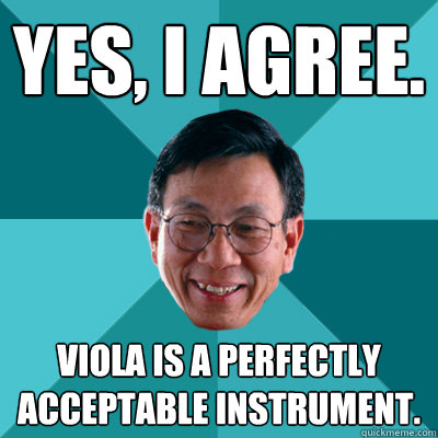 Yes, I agree. Viola is a perfectly acceptable instrument.  Low Expectations Asian Father
