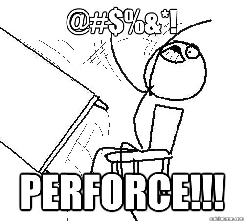 @#$%&*! PERFORCE!!!  Flip A Table