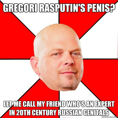 Gregori Rasputin's penis? Let me call my friend who's an expert in 20th century Russian genitals  Pawn Star