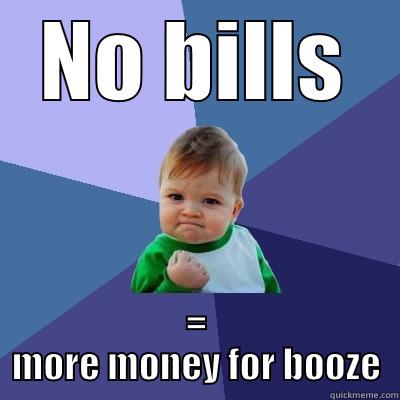 No Bills - NO BILLS = MORE MONEY FOR BOOZE Success Kid