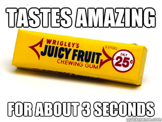Tastes Amazing for about 3 seconds  Juicy fruit