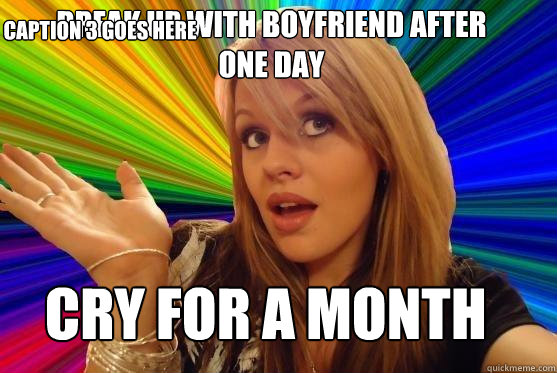 break up with boyfriend after one day cry for a month Caption 3 goes here  Blonde Bitch