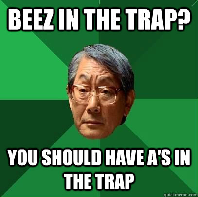 Beez in the trap? you should have A's in the trap - Beez in the trap? you should have A's in the trap  ASIAN FATHER