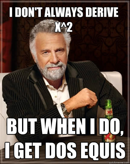 I don't always derive x^2 But when I do, I get dos equis - I don't always derive x^2 But when I do, I get dos equis  The Most Interesting Man In The World