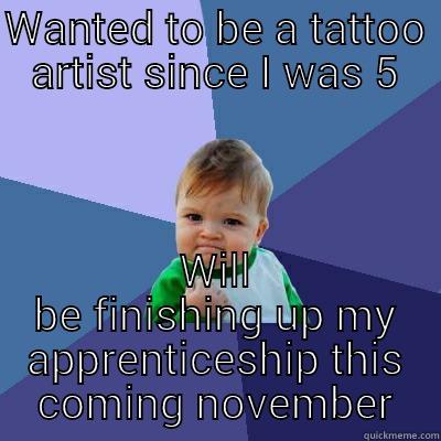 WANTED TO BE A TATTOO ARTIST SINCE I WAS 5 WILL BE FINISHING UP MY APPRENTICESHIP THIS COMING NOVEMBER Success Kid