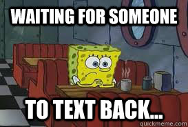 waiting for someone to text back...  