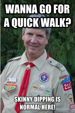 Wanna go for a quick walk? Skinny dipping is normal here!  Harmless Scout Leader