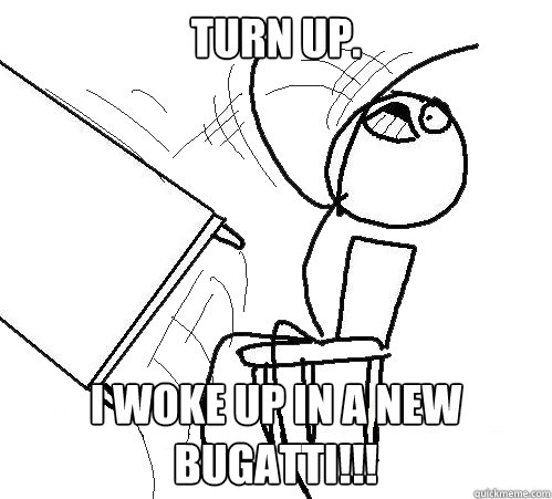 Turn Up. I WOKE UP IN A NEW BUGATTI!!!  Flip A Table