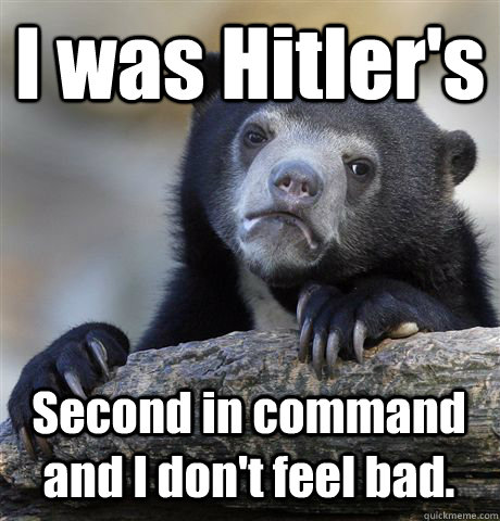 I was Hitler's Second in command and I don't feel bad.  Confession Bear