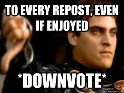 to every repost, even if enjoyed *downvote*  Downvoting Roman