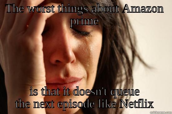 THE WORST THINGS ABOUT AMAZON PRIME IS THAT IT DOESN'T QUEUE THE NEXT EPISODE LIKE NETFLIX First World Problems